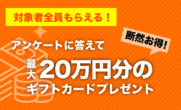 対象者全員もらえる！アンケートに答えて最大20万円ギフトカードプレゼント